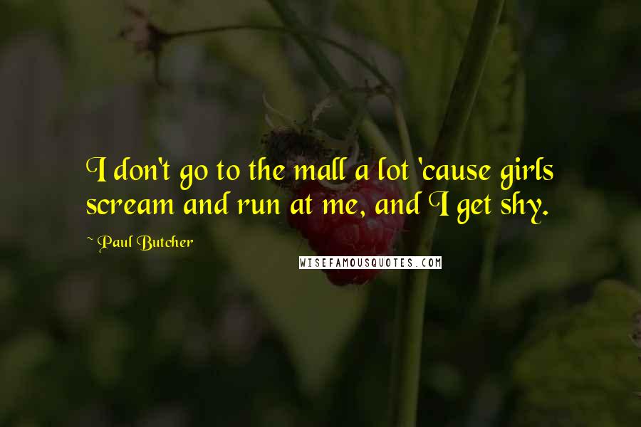 Paul Butcher Quotes: I don't go to the mall a lot 'cause girls scream and run at me, and I get shy.