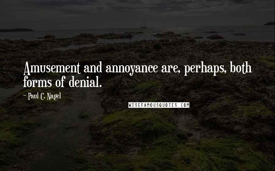 Paul C. Nagel Quotes: Amusement and annoyance are, perhaps, both forms of denial.