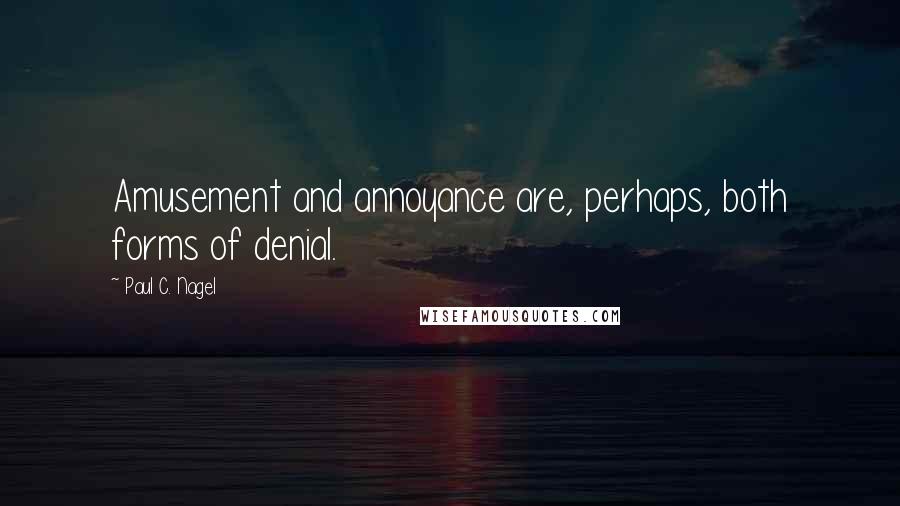 Paul C. Nagel Quotes: Amusement and annoyance are, perhaps, both forms of denial.