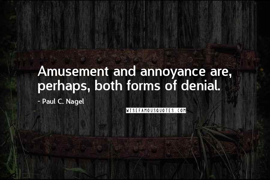 Paul C. Nagel Quotes: Amusement and annoyance are, perhaps, both forms of denial.