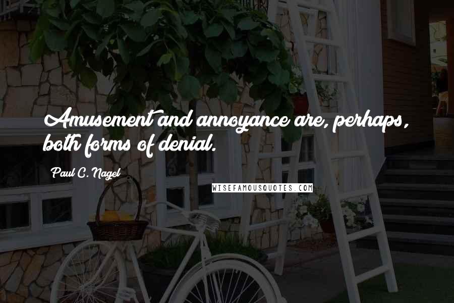 Paul C. Nagel Quotes: Amusement and annoyance are, perhaps, both forms of denial.