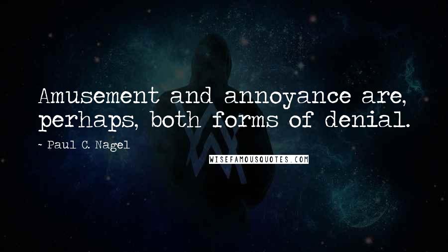 Paul C. Nagel Quotes: Amusement and annoyance are, perhaps, both forms of denial.