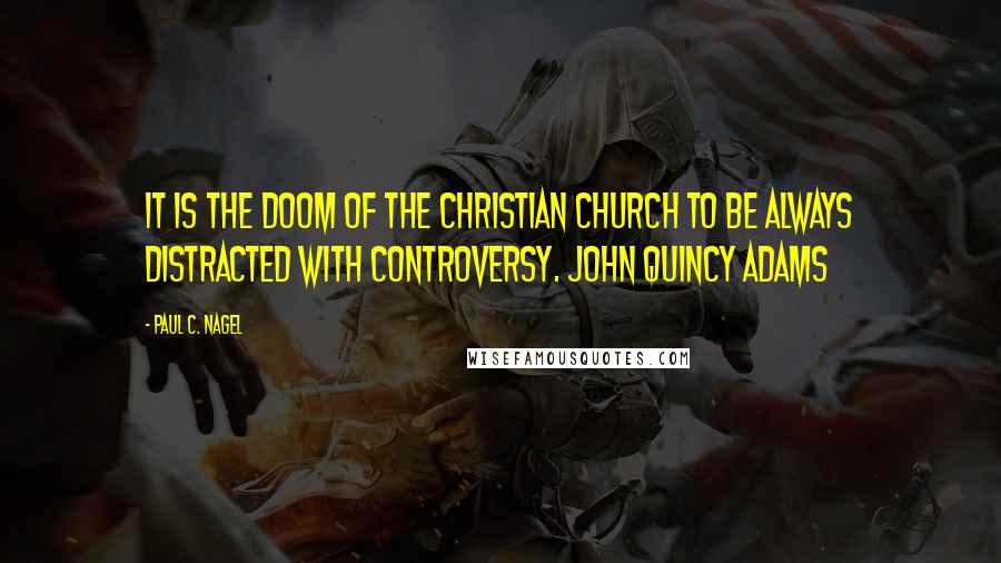 Paul C. Nagel Quotes: It is the doom of the Christian church to be always distracted with controversy. John Quincy Adams