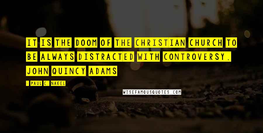 Paul C. Nagel Quotes: It is the doom of the Christian church to be always distracted with controversy. John Quincy Adams