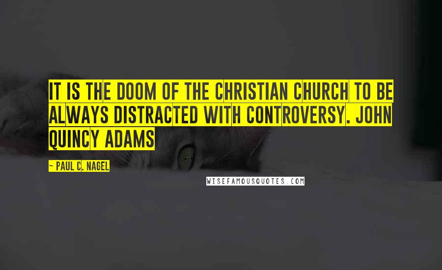 Paul C. Nagel Quotes: It is the doom of the Christian church to be always distracted with controversy. John Quincy Adams