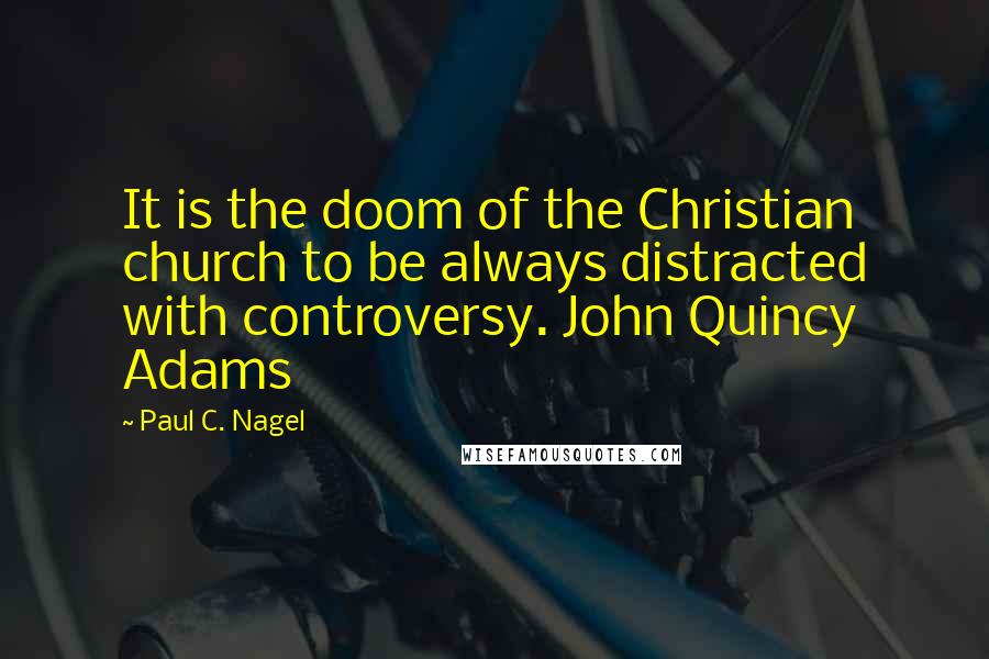 Paul C. Nagel Quotes: It is the doom of the Christian church to be always distracted with controversy. John Quincy Adams