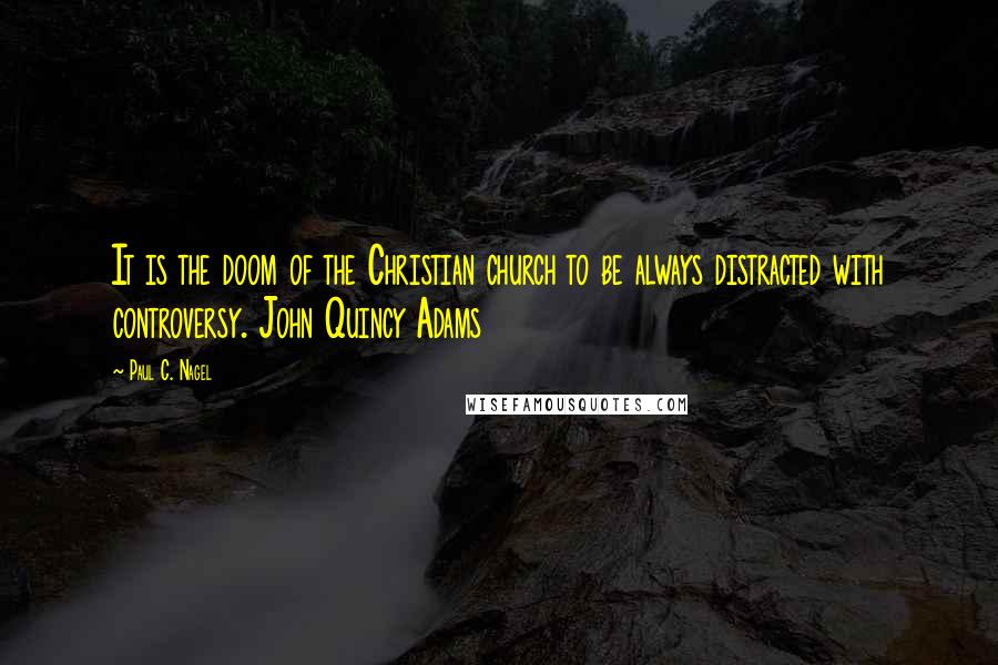 Paul C. Nagel Quotes: It is the doom of the Christian church to be always distracted with controversy. John Quincy Adams