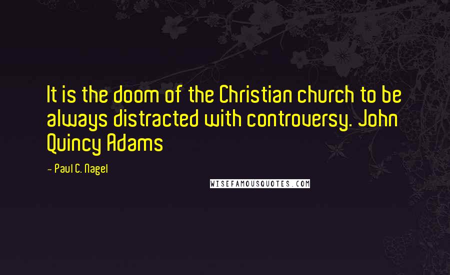 Paul C. Nagel Quotes: It is the doom of the Christian church to be always distracted with controversy. John Quincy Adams