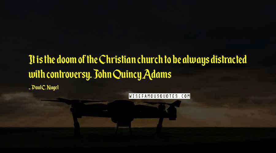 Paul C. Nagel Quotes: It is the doom of the Christian church to be always distracted with controversy. John Quincy Adams