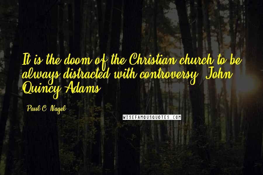 Paul C. Nagel Quotes: It is the doom of the Christian church to be always distracted with controversy. John Quincy Adams