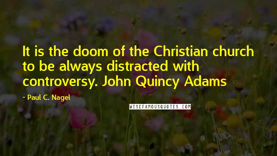 Paul C. Nagel Quotes: It is the doom of the Christian church to be always distracted with controversy. John Quincy Adams