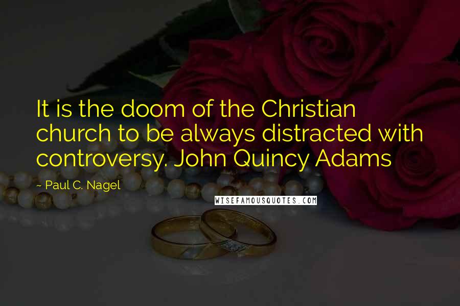 Paul C. Nagel Quotes: It is the doom of the Christian church to be always distracted with controversy. John Quincy Adams