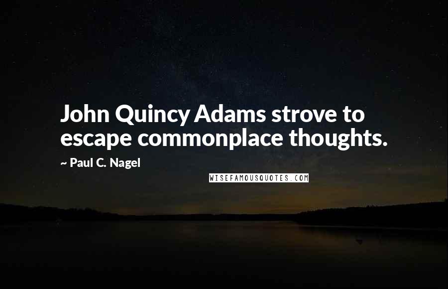 Paul C. Nagel Quotes: John Quincy Adams strove to escape commonplace thoughts.