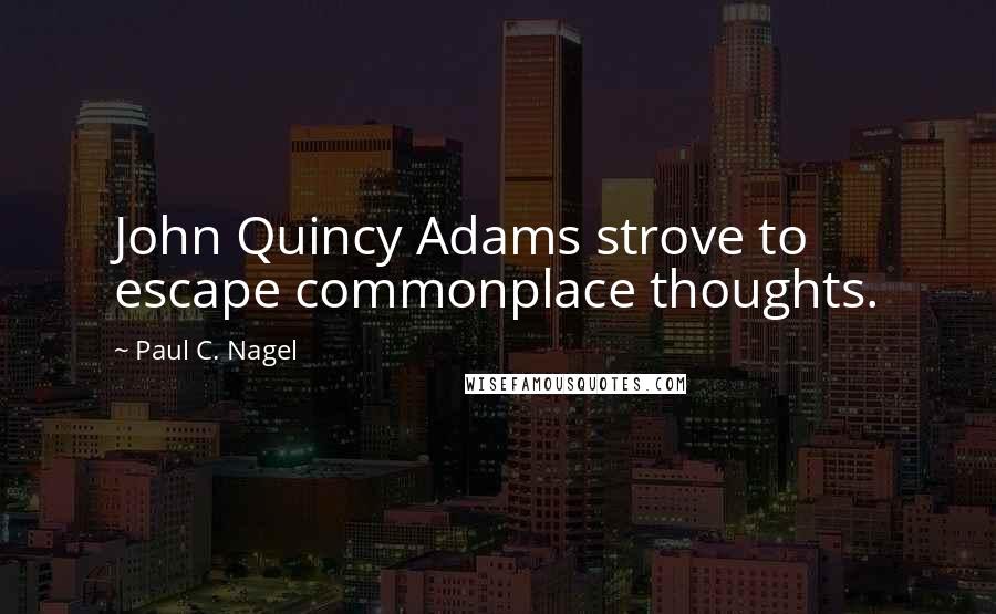 Paul C. Nagel Quotes: John Quincy Adams strove to escape commonplace thoughts.