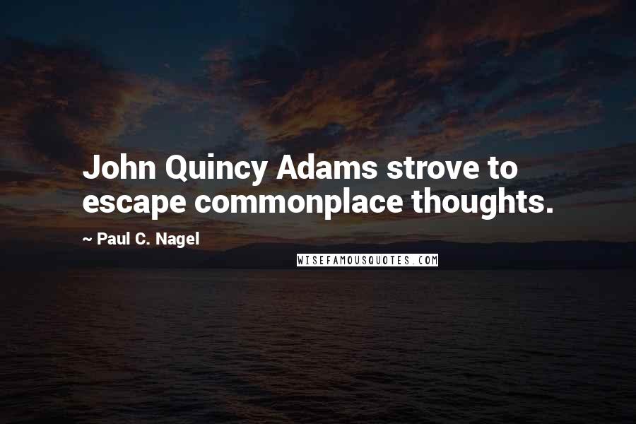 Paul C. Nagel Quotes: John Quincy Adams strove to escape commonplace thoughts.