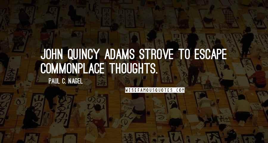 Paul C. Nagel Quotes: John Quincy Adams strove to escape commonplace thoughts.