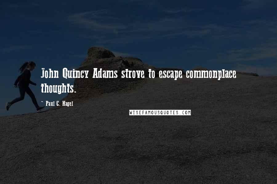 Paul C. Nagel Quotes: John Quincy Adams strove to escape commonplace thoughts.