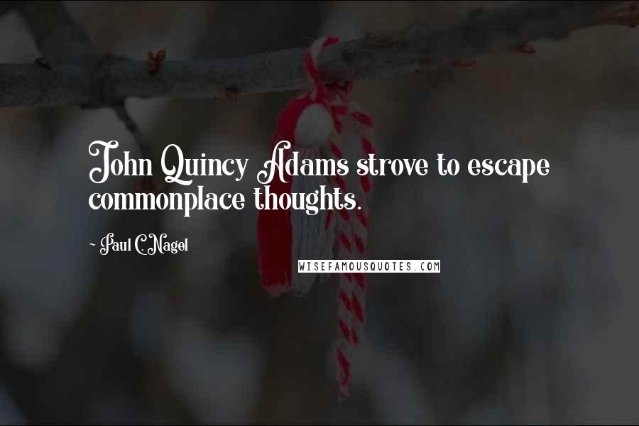 Paul C. Nagel Quotes: John Quincy Adams strove to escape commonplace thoughts.