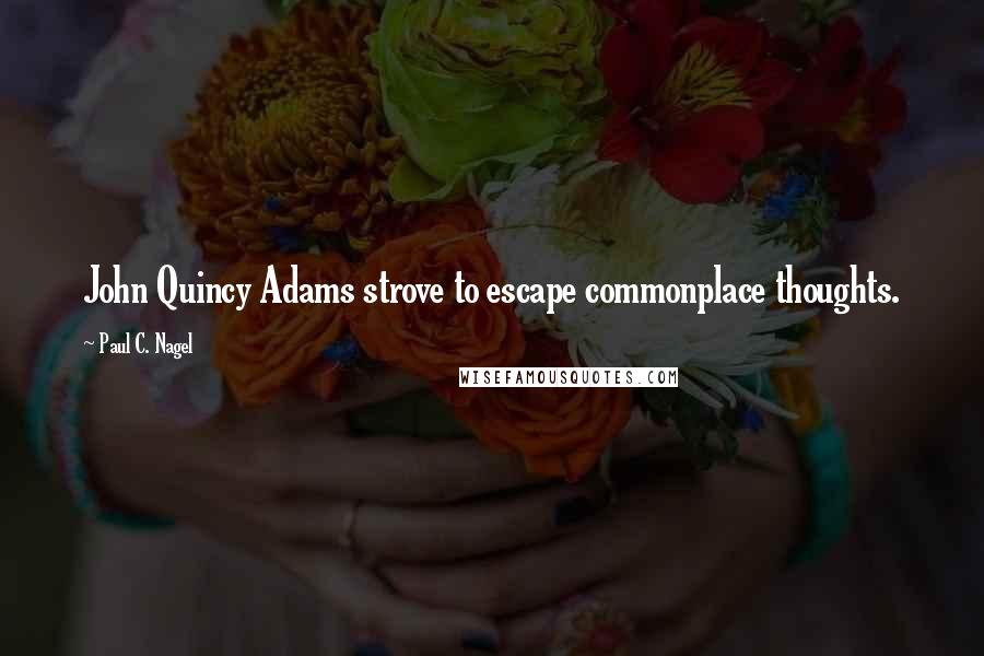 Paul C. Nagel Quotes: John Quincy Adams strove to escape commonplace thoughts.