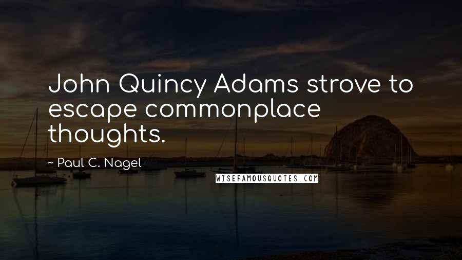 Paul C. Nagel Quotes: John Quincy Adams strove to escape commonplace thoughts.