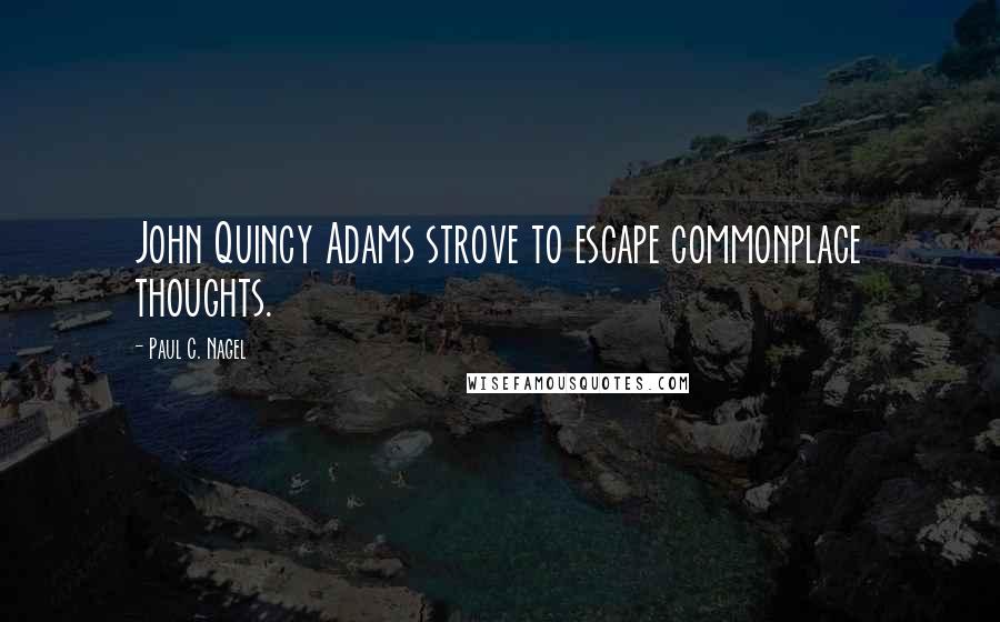 Paul C. Nagel Quotes: John Quincy Adams strove to escape commonplace thoughts.