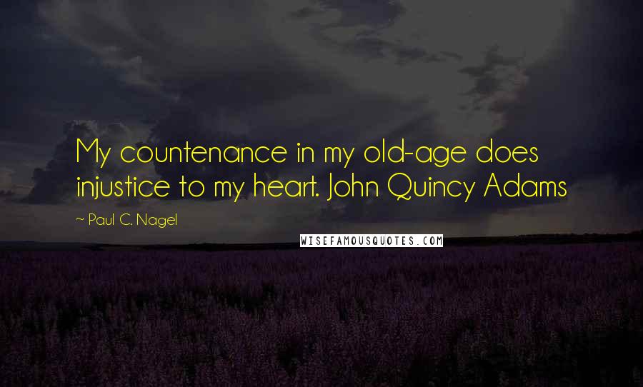 Paul C. Nagel Quotes: My countenance in my old-age does injustice to my heart. John Quincy Adams