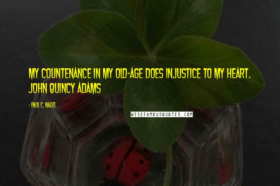 Paul C. Nagel Quotes: My countenance in my old-age does injustice to my heart. John Quincy Adams