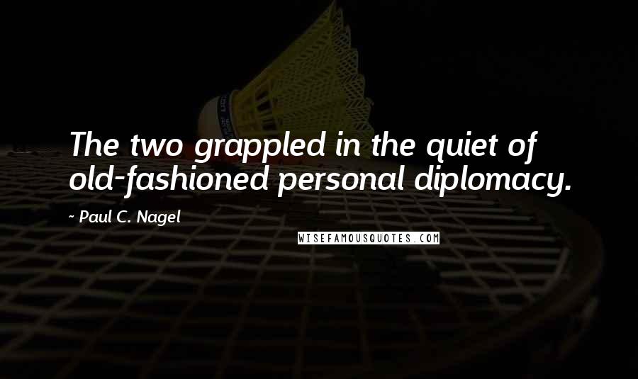 Paul C. Nagel Quotes: The two grappled in the quiet of old-fashioned personal diplomacy.