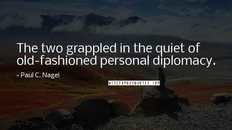 Paul C. Nagel Quotes: The two grappled in the quiet of old-fashioned personal diplomacy.