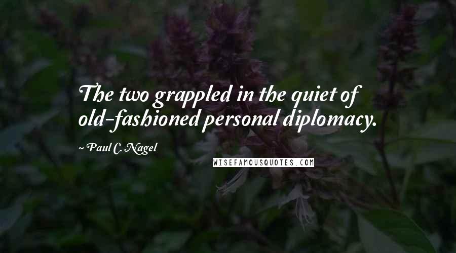 Paul C. Nagel Quotes: The two grappled in the quiet of old-fashioned personal diplomacy.