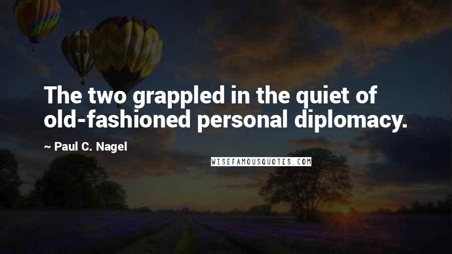 Paul C. Nagel Quotes: The two grappled in the quiet of old-fashioned personal diplomacy.