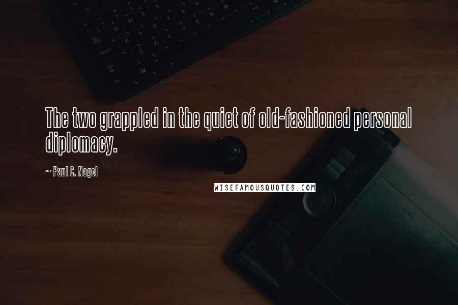 Paul C. Nagel Quotes: The two grappled in the quiet of old-fashioned personal diplomacy.