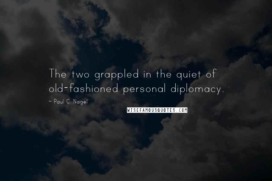 Paul C. Nagel Quotes: The two grappled in the quiet of old-fashioned personal diplomacy.