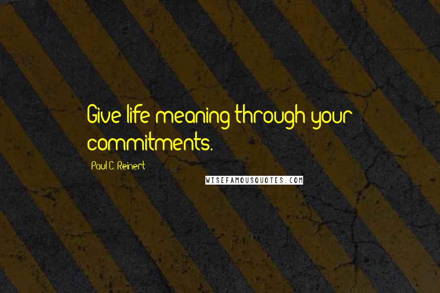 Paul C. Reinert Quotes: Give life meaning through your commitments.