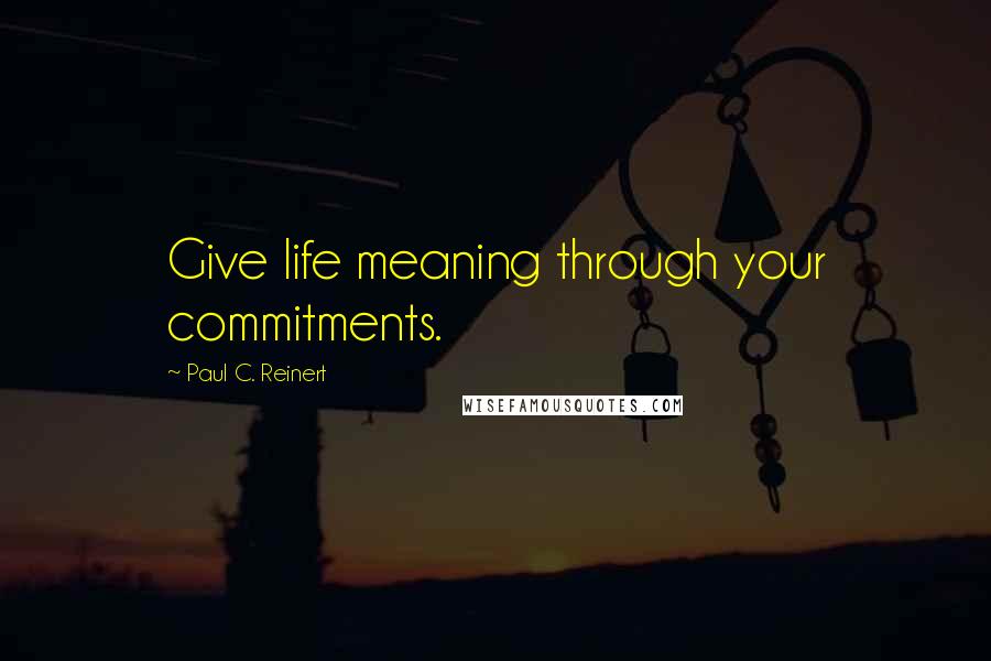 Paul C. Reinert Quotes: Give life meaning through your commitments.