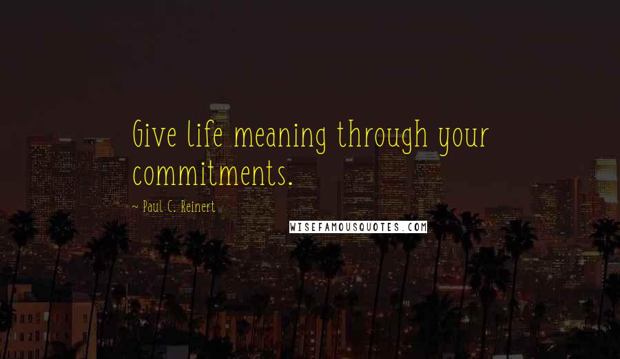 Paul C. Reinert Quotes: Give life meaning through your commitments.