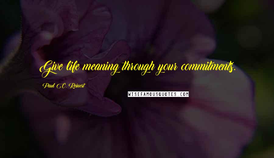 Paul C. Reinert Quotes: Give life meaning through your commitments.