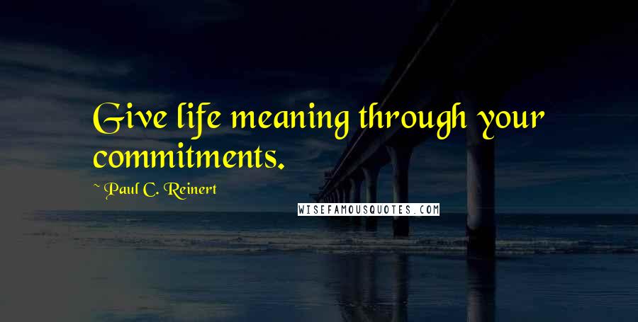 Paul C. Reinert Quotes: Give life meaning through your commitments.