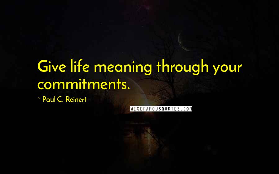 Paul C. Reinert Quotes: Give life meaning through your commitments.