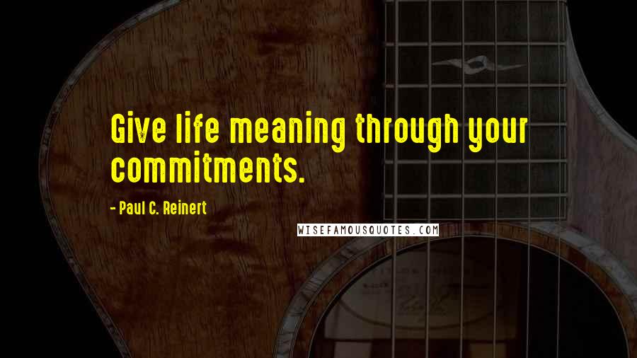 Paul C. Reinert Quotes: Give life meaning through your commitments.