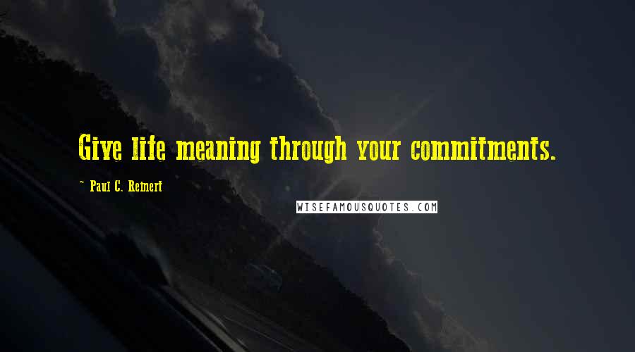 Paul C. Reinert Quotes: Give life meaning through your commitments.