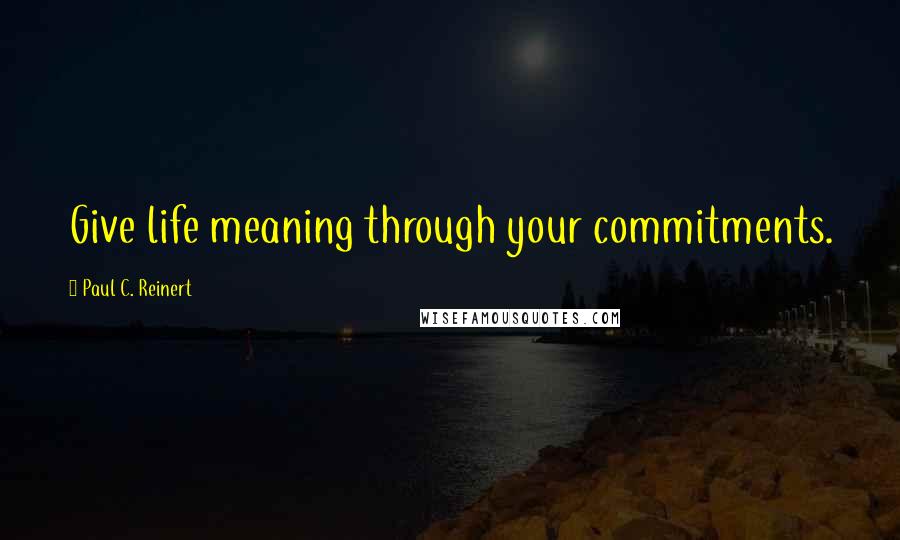 Paul C. Reinert Quotes: Give life meaning through your commitments.