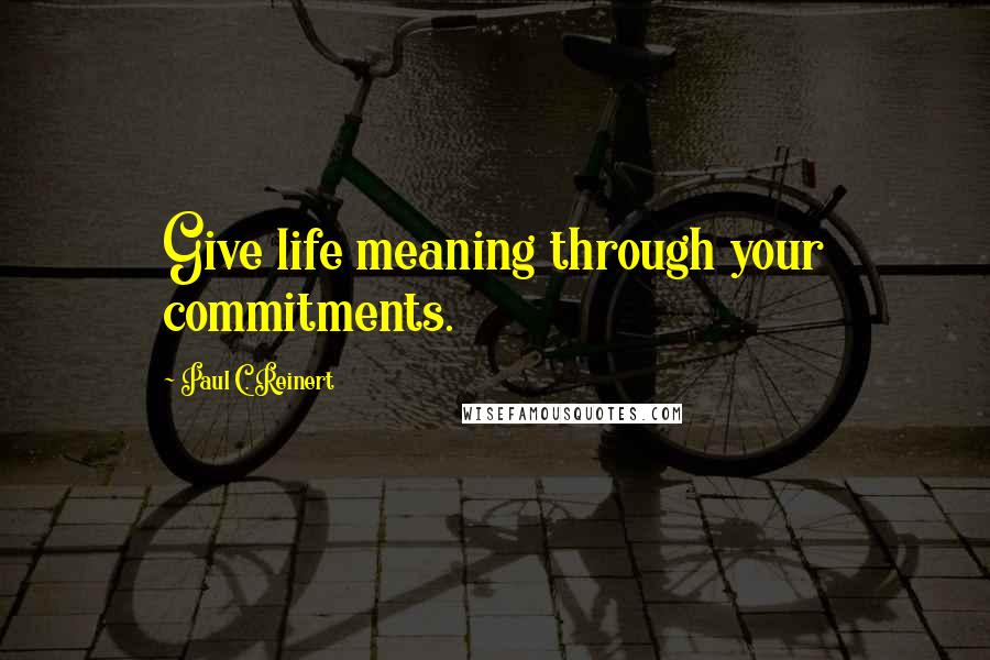 Paul C. Reinert Quotes: Give life meaning through your commitments.