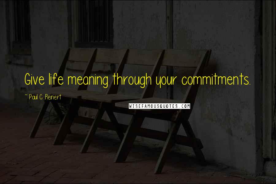 Paul C. Reinert Quotes: Give life meaning through your commitments.