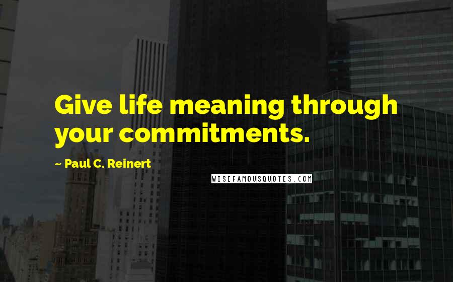 Paul C. Reinert Quotes: Give life meaning through your commitments.