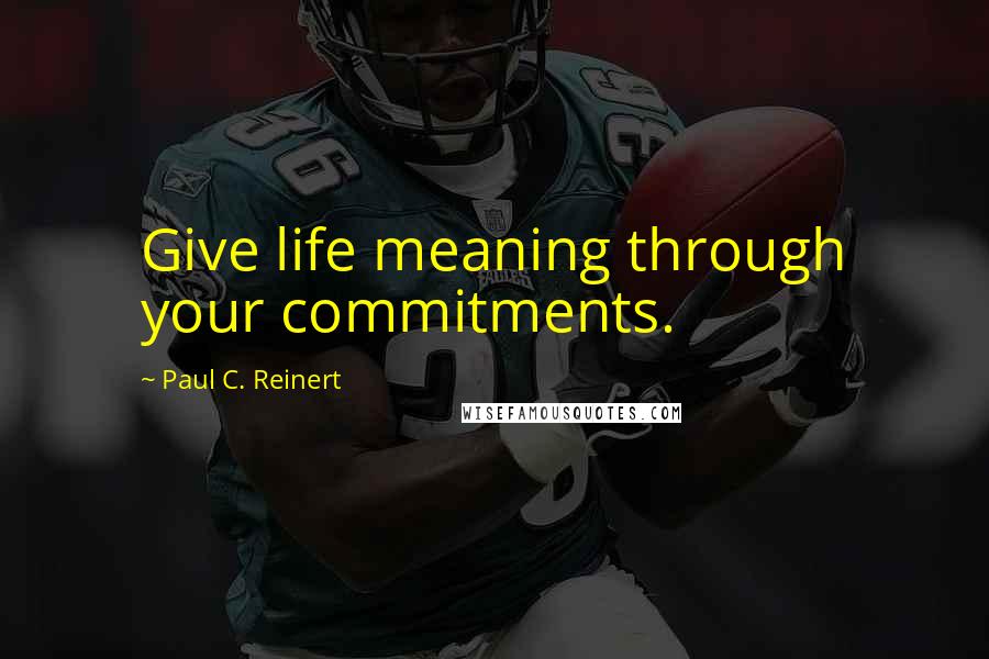 Paul C. Reinert Quotes: Give life meaning through your commitments.