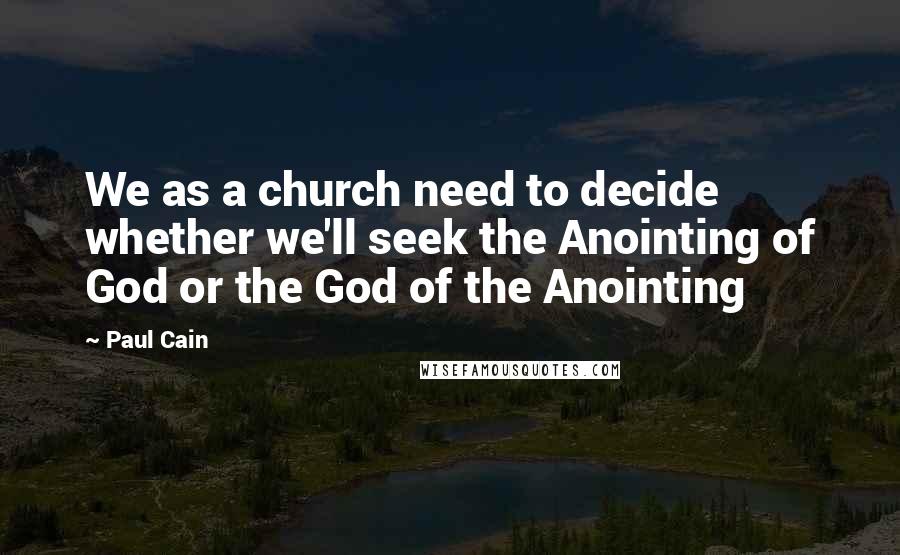 Paul Cain Quotes: We as a church need to decide whether we'll seek the Anointing of God or the God of the Anointing