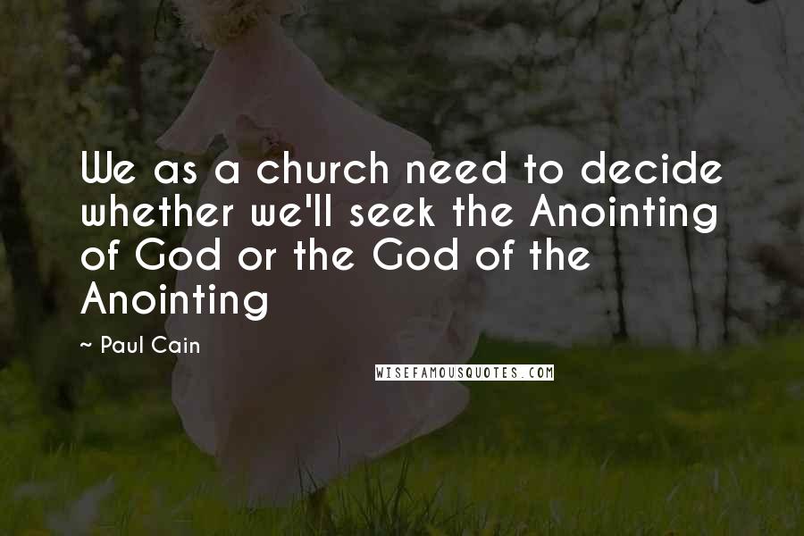 Paul Cain Quotes: We as a church need to decide whether we'll seek the Anointing of God or the God of the Anointing