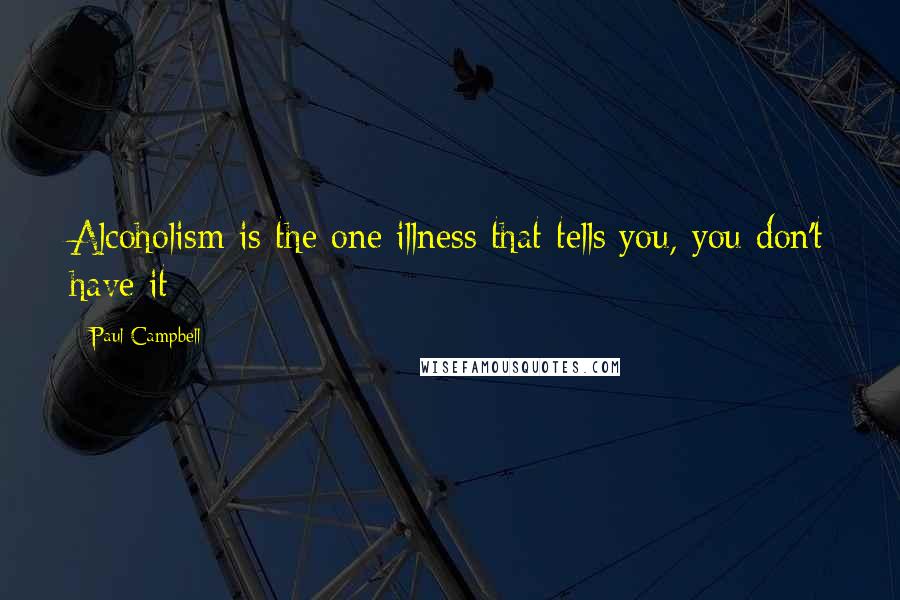 Paul Campbell Quotes: Alcoholism is the one illness that tells you, you don't have it