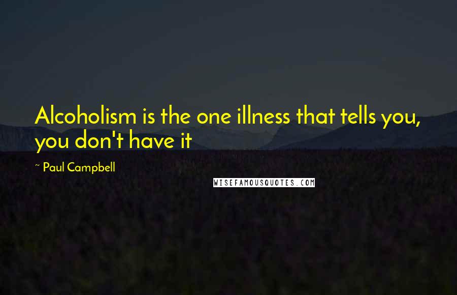 Paul Campbell Quotes: Alcoholism is the one illness that tells you, you don't have it